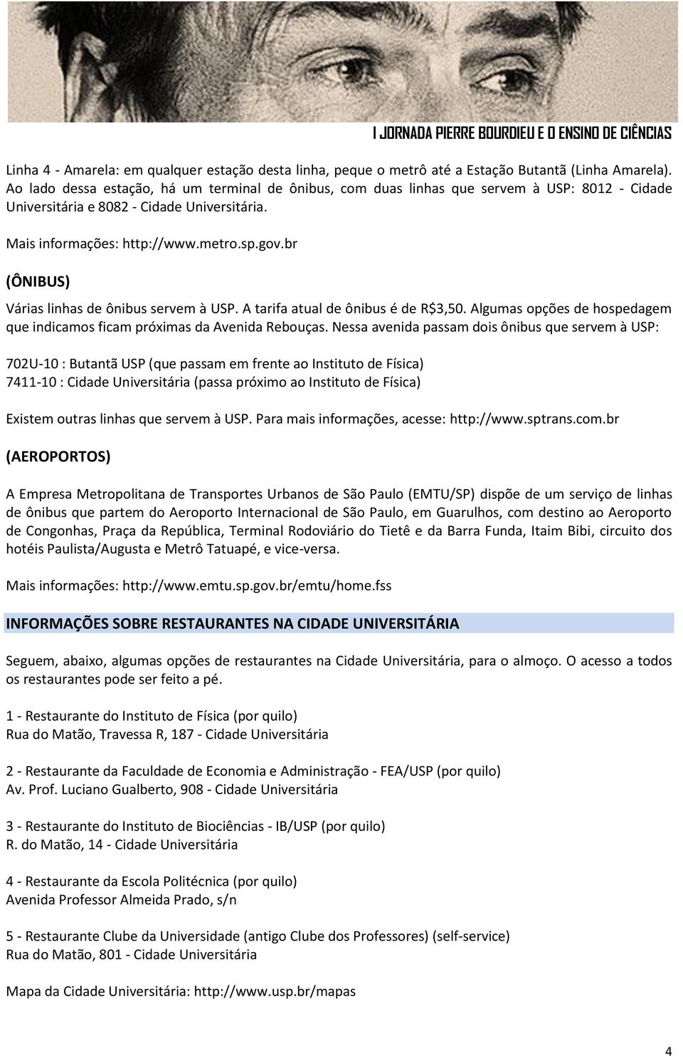 br (ÔNIBUS) Várias linhas de ônibus servem à USP. A tarifa atual de ônibus é de R$3,50. Algumas opções de hospedagem que indicamos ficam próximas da Avenida Rebouças.