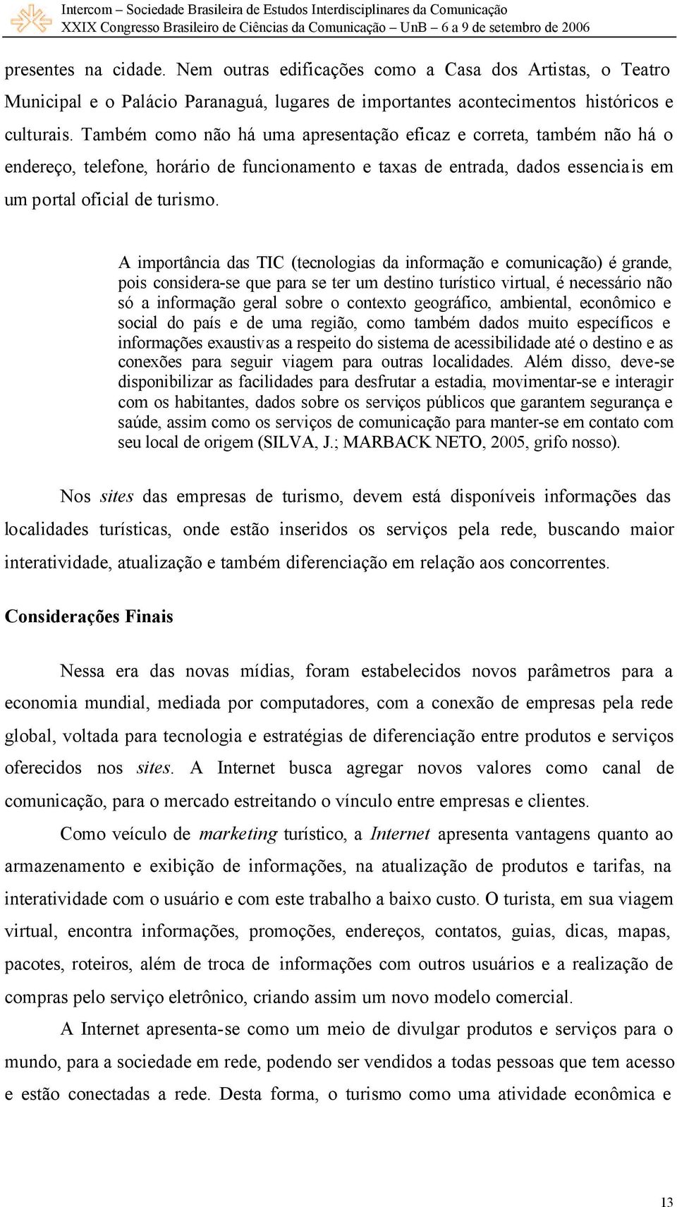 A importância das TIC (tecnologias da informação e comunicação) é grande, pois considera-se que para se ter um destino turístico virtual, é necessário não só a informação geral sobre o contexto