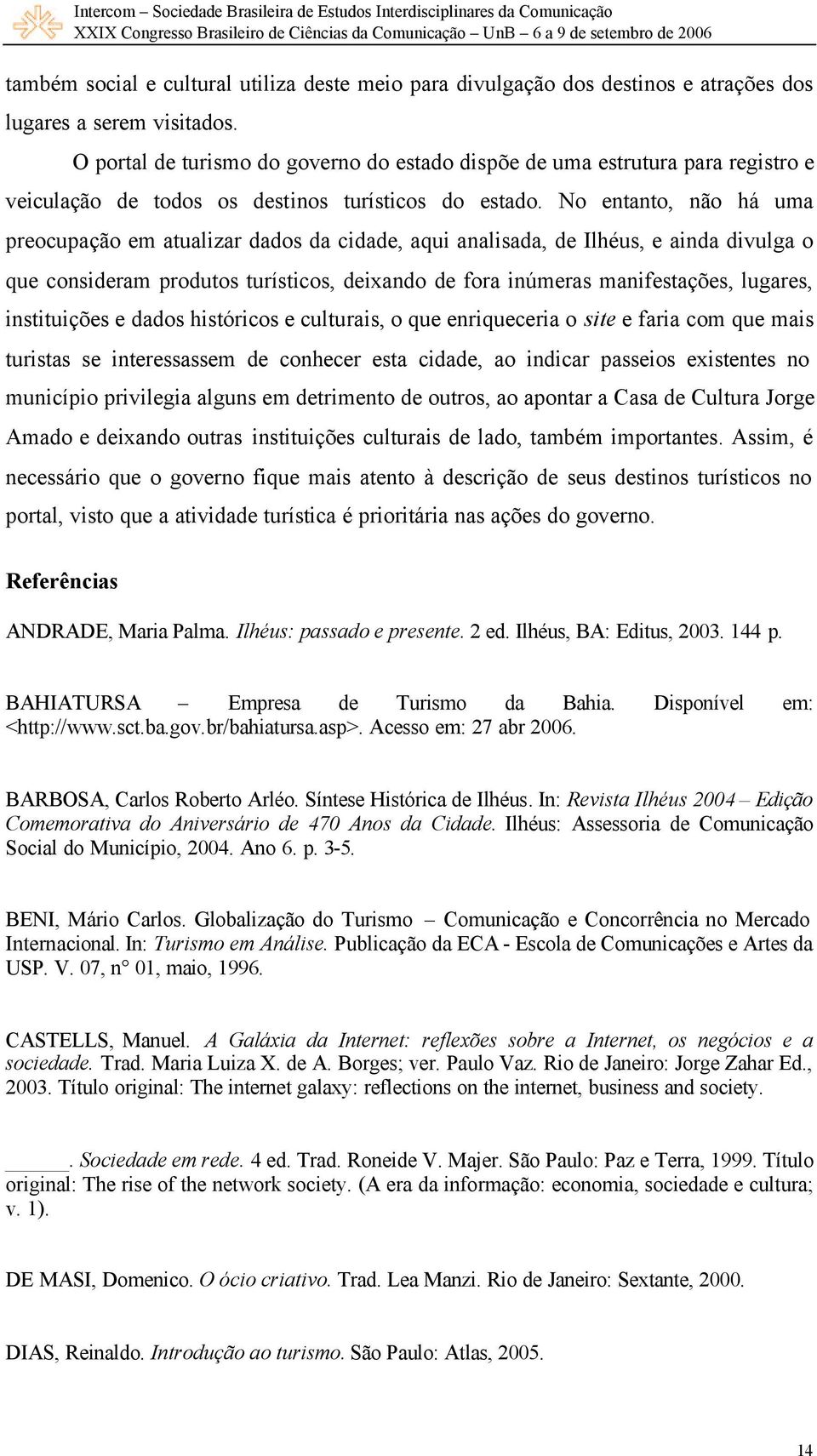 No entanto, não há uma preocupação em atualizar dados da cidade, aqui analisada, de Ilhéus, e ainda divulga o que consideram produtos turísticos, deixando de fora inúmeras manifestações, lugares,