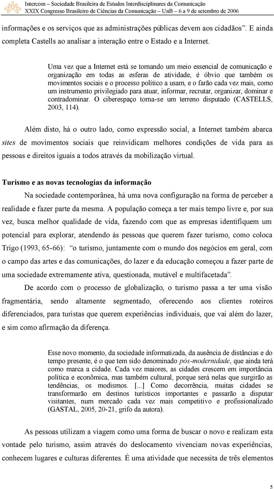 farão cada vez mais, como um instrumento privilegiado para atuar, informar, recrutar, organizar, dominar e contradominar. O ciberespaço torna-se um terreno disputado (CASTELLS, 2003, 114).