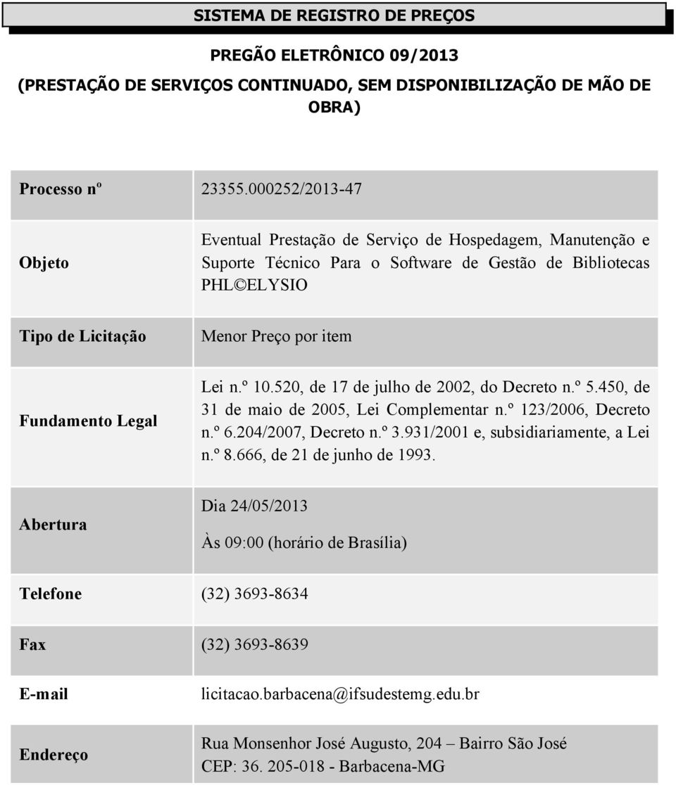 Legal Lei n.º 10.520, de 17 de julho de 2002, do Decreto n.º 5.450, de 31 de maio de 2005, Lei Complementar n.º 123/2006, Decreto n.º 6.204/2007, Decreto n.º 3.931/2001 e, subsidiariamente, a Lei n.