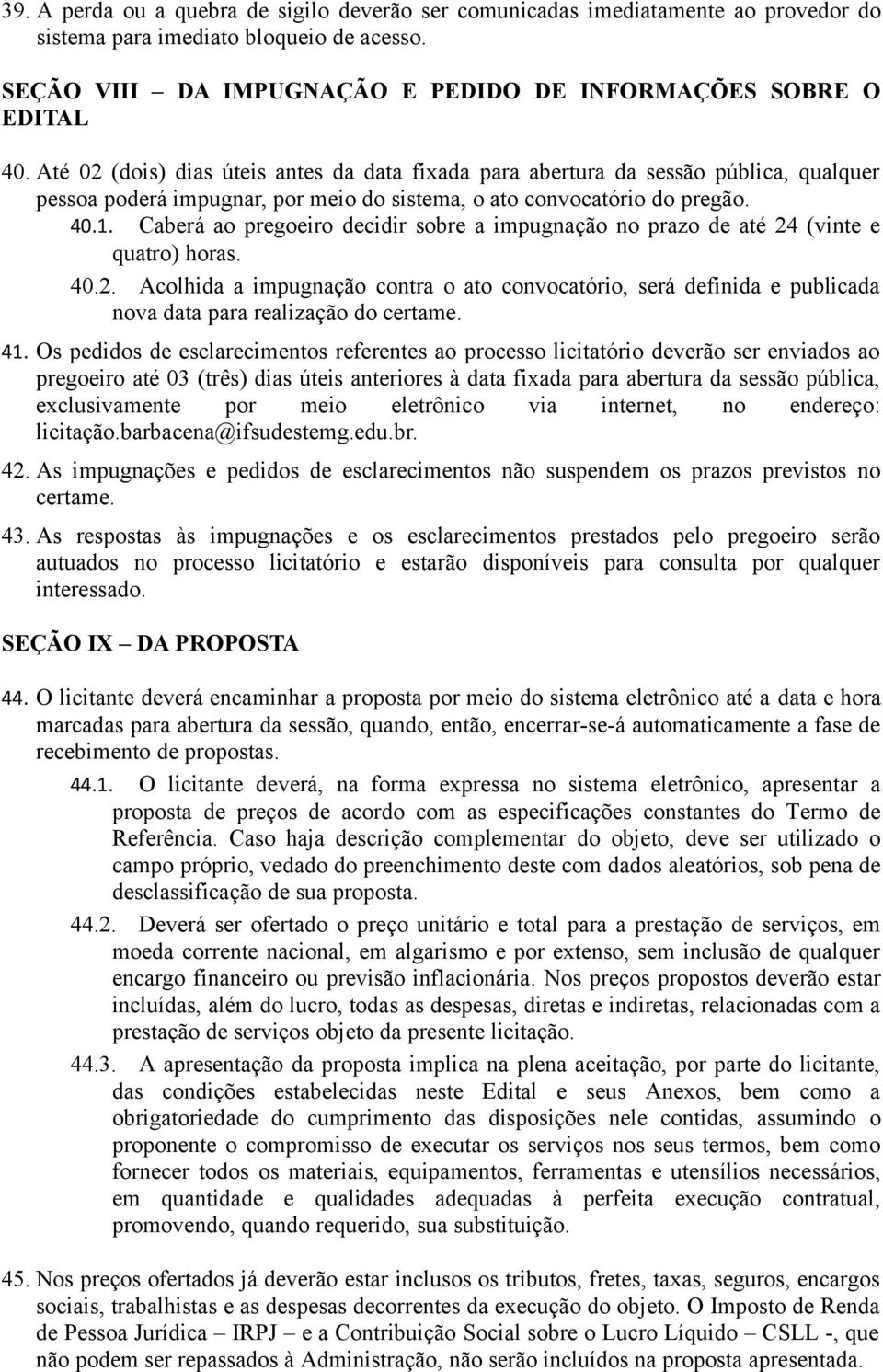 Caberá ao pregoeiro decidir sobre a impugnação no prazo de até 24 (vinte e quatro) horas. 40.2. Acolhida a impugnação contra o ato convocatório, será definida e publicada nova data para realização do certame.