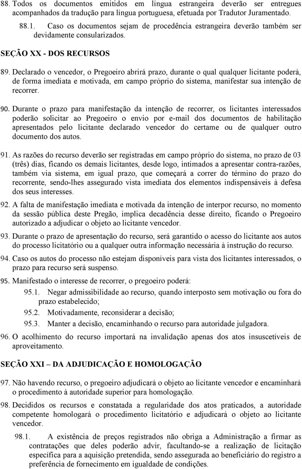 Declarado o vencedor, o Pregoeiro abrirá prazo, durante o qual qualquer licitante poderá, de forma imediata e motivada, em campo próprio do sistema, manifestar sua intenção de recorrer. 90.