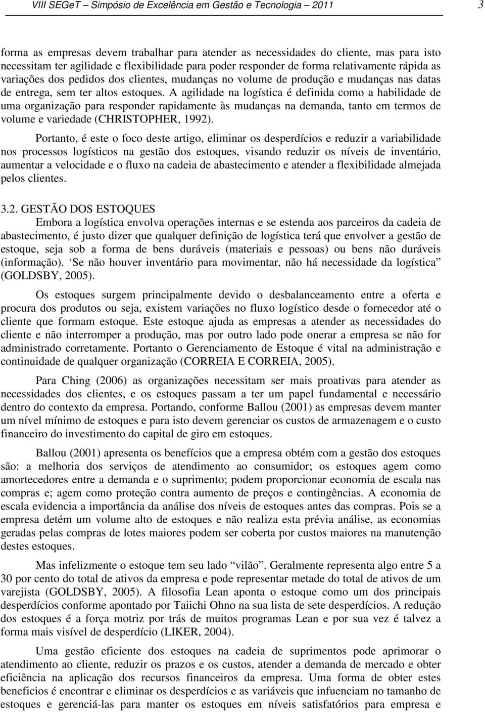 A agilidade na logística é definida como a habilidade de uma organização para responder rapidamente às mudanças na demanda, tanto em termos de volume e variedade (CHRISTOPHER, 1992).