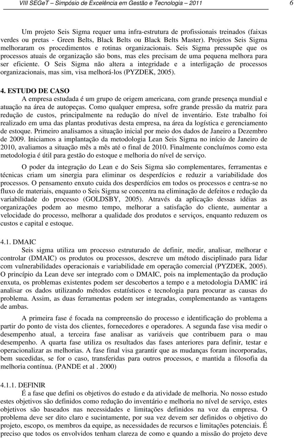 Seis Sigma pressupõe que os processos atuais de organização são bons, mas eles precisam de uma pequena melhora para ser eficiente.