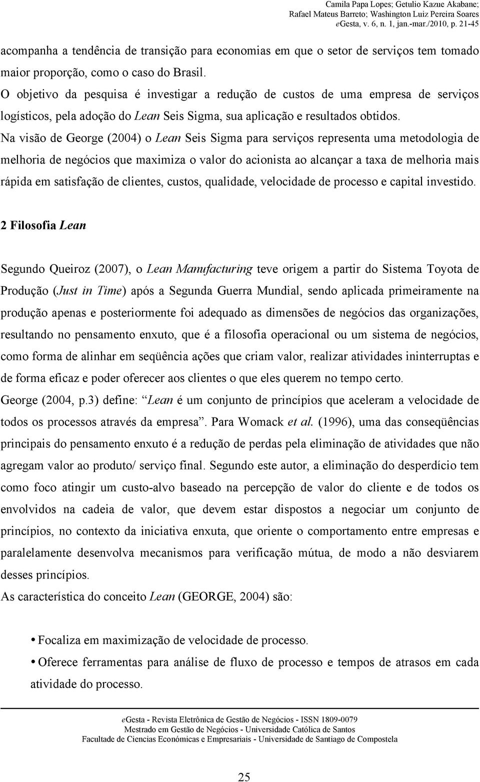 Na visão de George (2004) o Lean Seis Sigma para serviços representa uma metodologia de melhoria de negócios que maximiza o valor do acionista ao alcançar a taxa de melhoria mais rápida em satisfação