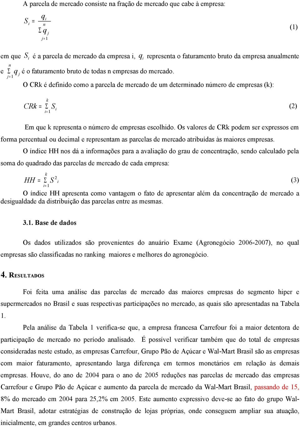 O CRk é definido como a parcela de mercado de um determinado número de empresas (k): k CRk = Σ S (2) i= 1 i Em que k representa o número de empresas escolhido.