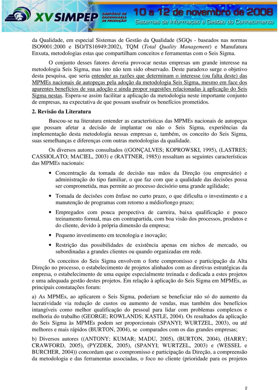 Deste paradoxo surge o objetivo desta pesquisa, que seria entender as razões que determinam o interesse (ou falta deste) das MPMEs nacionais de autopeças pela adoção da metodologia Seis Sigma, mesmo