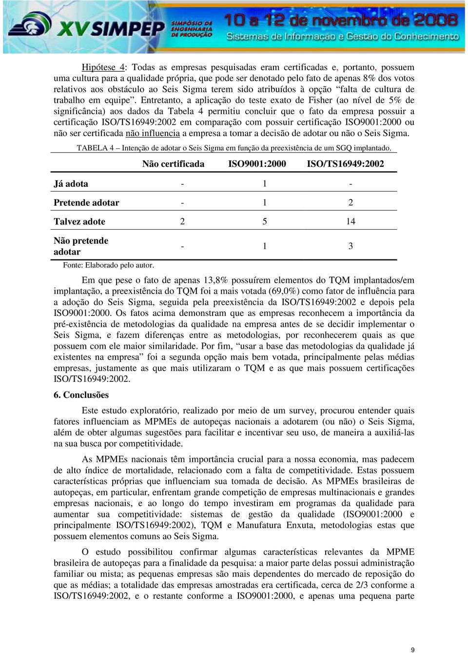 Entretanto, a aplicação do teste exato de Fisher (ao nível de 5% de significância) aos dados da Tabela 4 permitiu concluir que o fato da empresa possuir a certificação ISO/TS16949:2002 em comparação