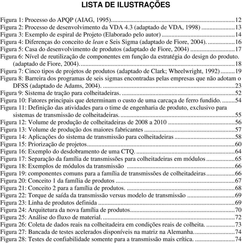 ...16 Figura 5: Casa do desenvolvimento de produtos (adaptado de Fiore, 2004)...17 Figura 6: Nível de reutilização de componentes em função da estratégia do design do produto.