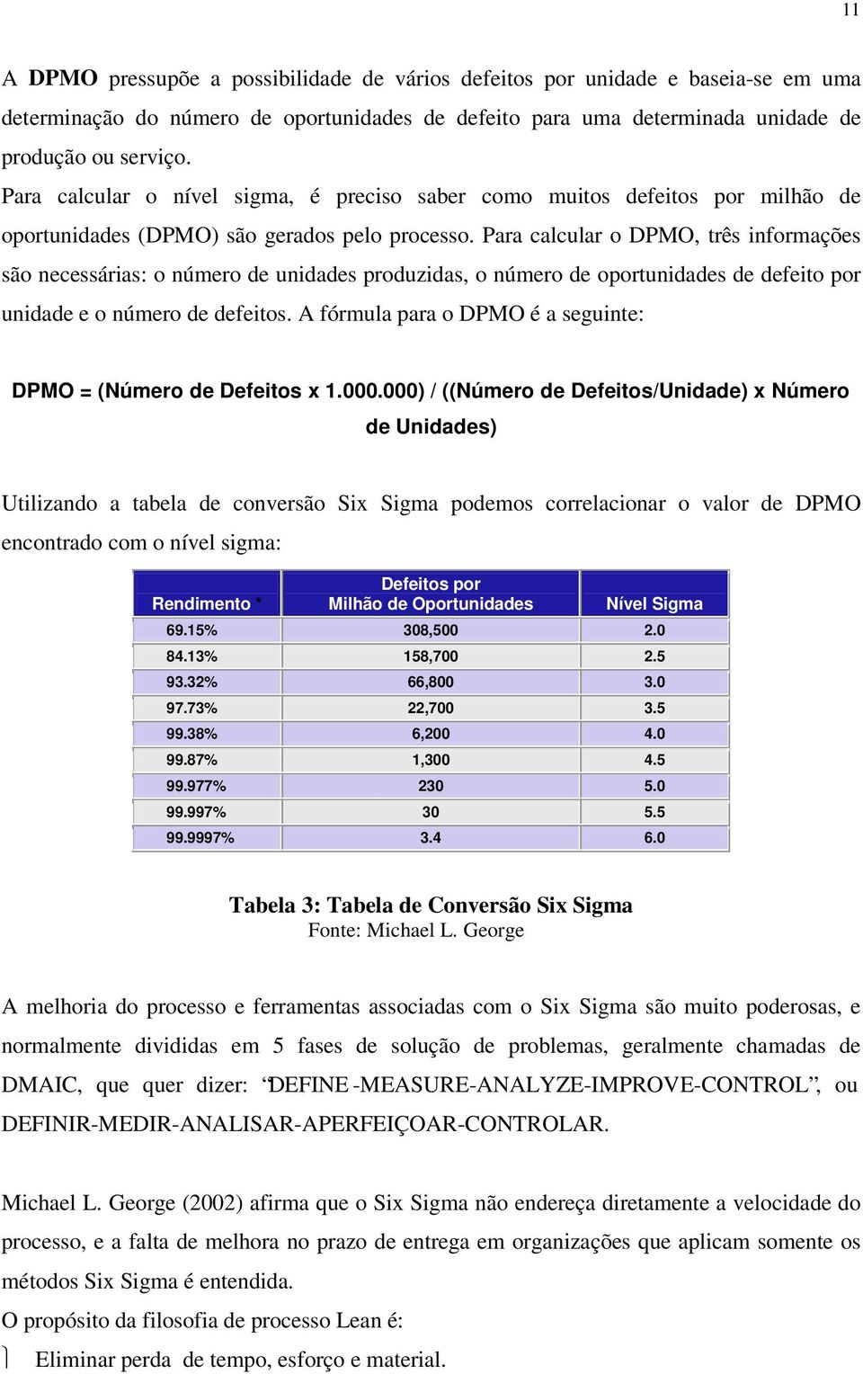 Para calcular o DPMO, três informações são necessárias: o número de unidades produzidas, o número de oportunidades de defeito por unidade e o número de defeitos.