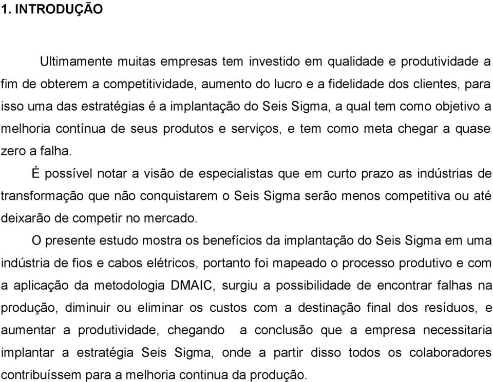 É possível notar a visão de especialistas que em curto prazo as indústrias de transformação que não conquistarem o Seis Sigma serão menos competitiva ou até deixarão de competir no mercado.