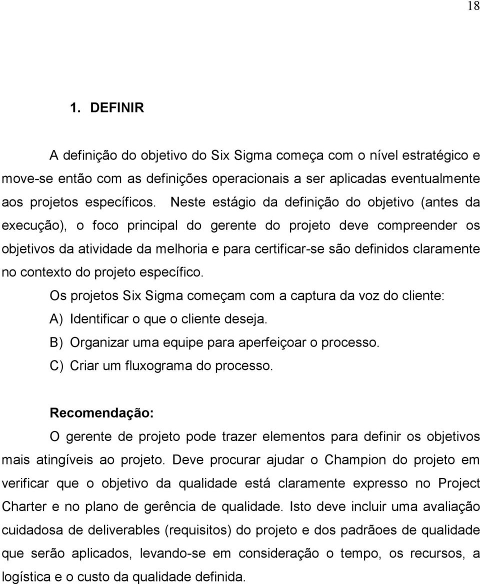 no contexto do projeto específico. Os projetos Six Sigma começam com a captura da voz do cliente: A) Identificar o que o cliente deseja. B) Organizar uma equipe para aperfeiçoar o processo.