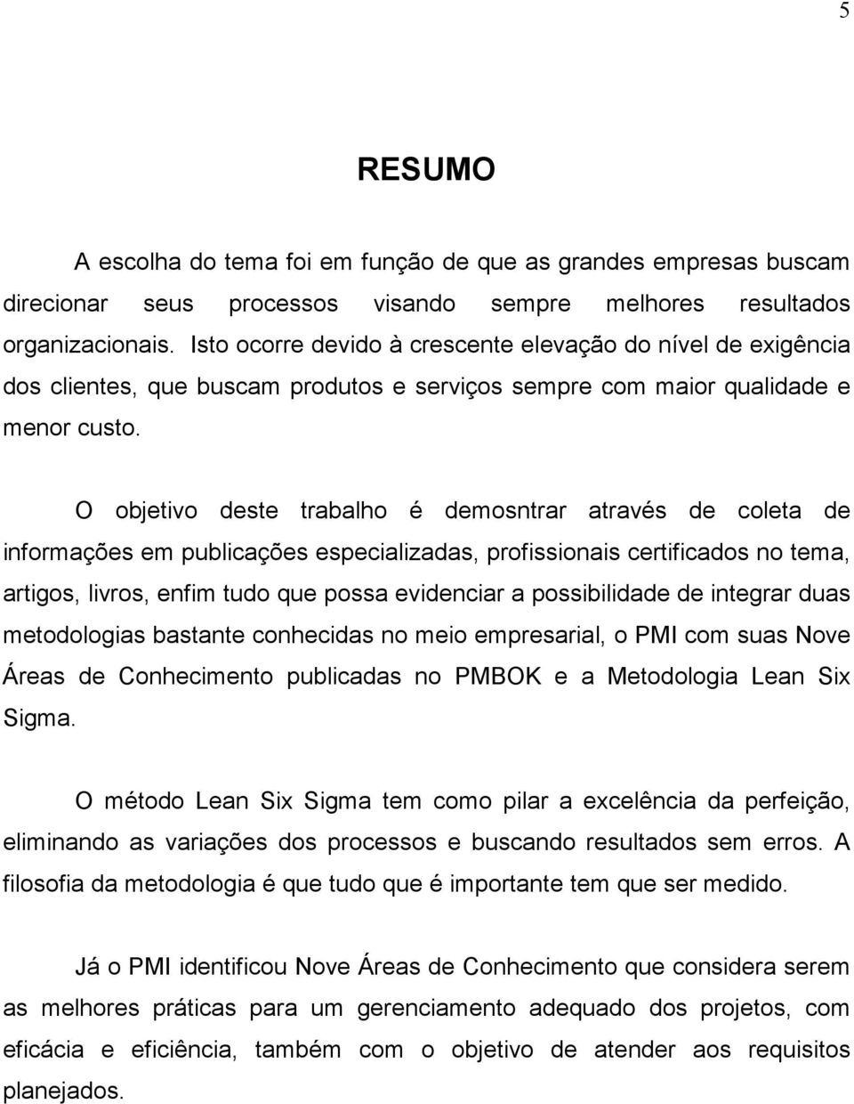 O objetivo deste trabalho é demosntrar através de coleta de informações em publicações especializadas, profissionais certificados no tema, artigos, livros, enfim tudo que possa evidenciar a