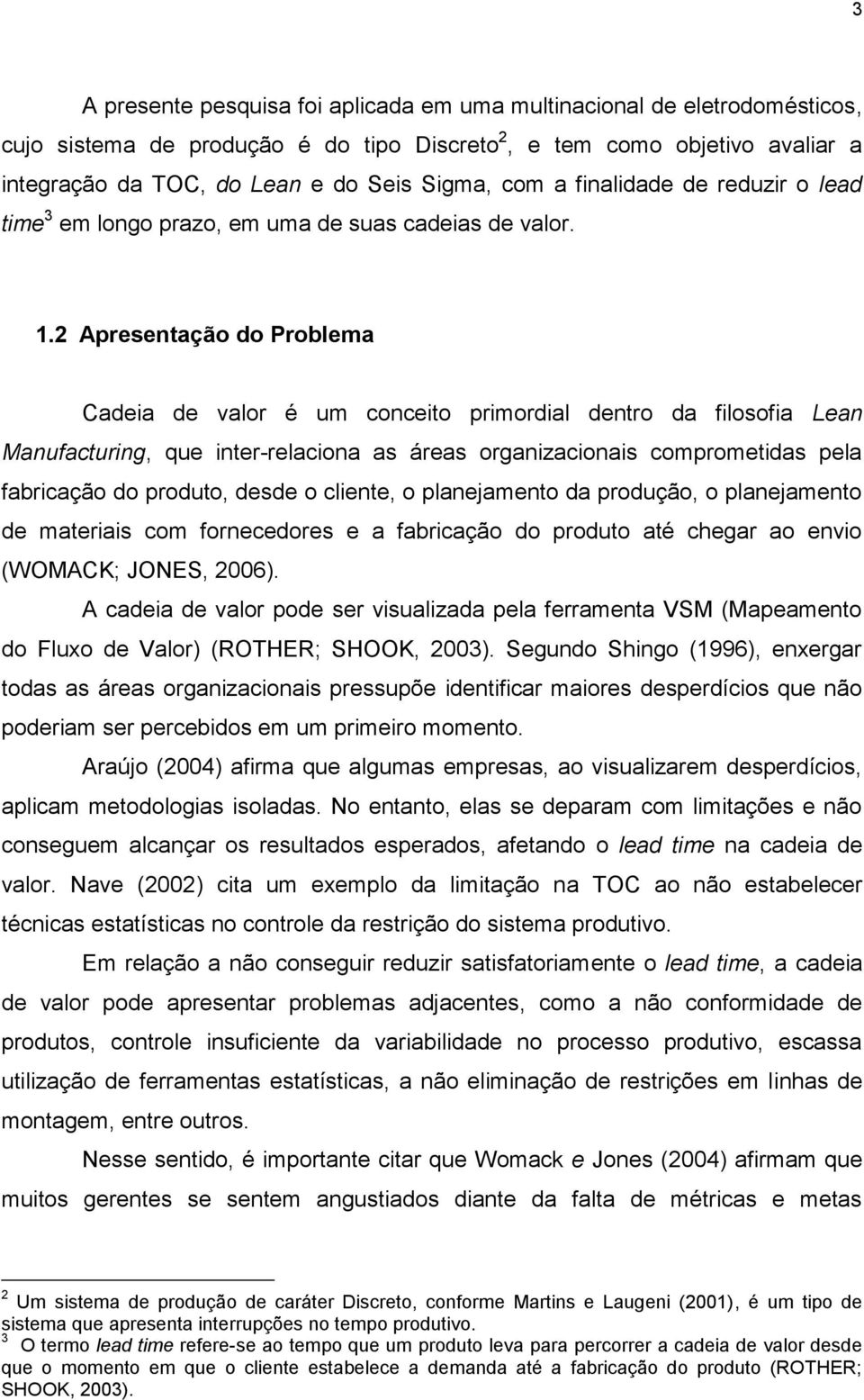 2 Apresentação do Problema Cadeia de valor é um conceito primordial dentro da filosofia Lean Manufacturing, que inter-relaciona as áreas organizacionais comprometidas pela fabricação do produto,