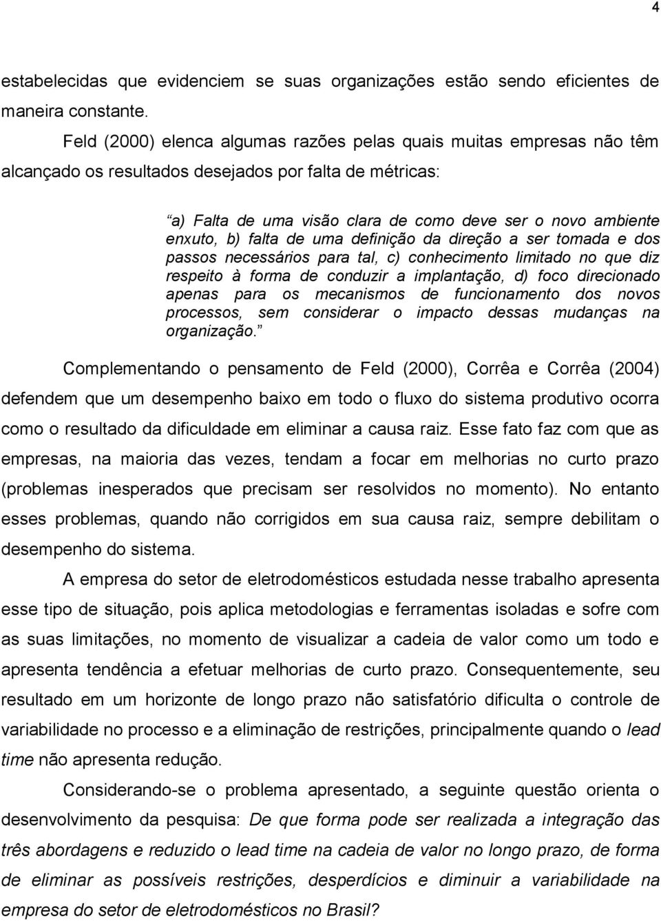 falta de uma definição da direção a ser tomada e dos passos necessários para tal, c) conhecimento limitado no que diz respeito à forma de conduzir a implantação, d) foco direcionado apenas para os