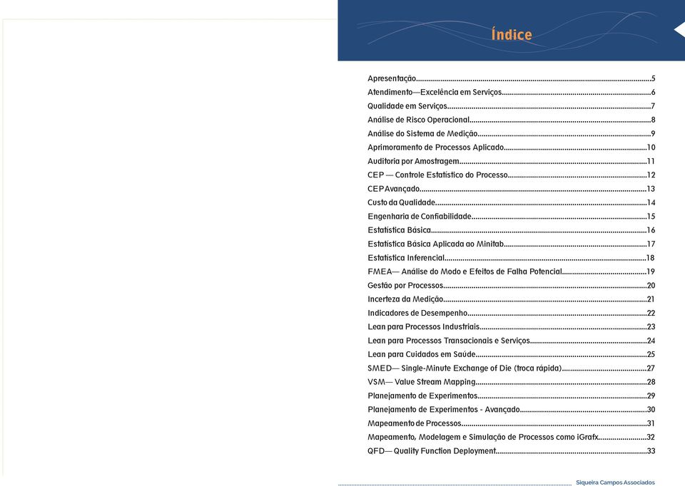 ..16 Estatística Básica Aplicada ao Minitab...17 Estatística Inferencial...18 FMEA Análise do Modo e Efeitos de Falha Potencial...19 Gestão por Processos...20 Incerteza da Medição.