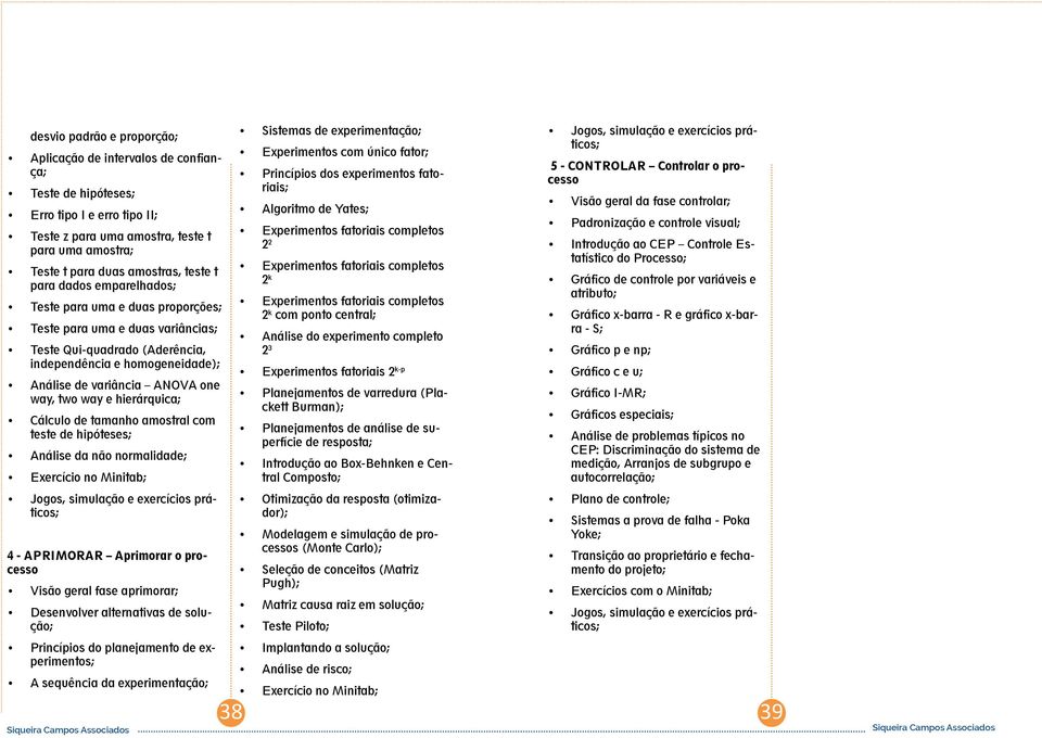 way e hierárquica; Cálculo de tamanho amostral com teste de hipóteses; Análise da não normalidade; Exercício no Minitab; Jogos, simulação e exercícios práticos; 4 - APRIMORAR Aprimorar o processo