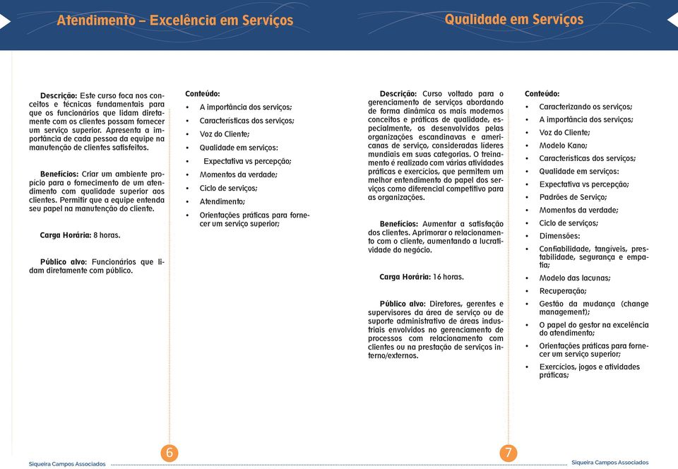 Benefícios: Criar um ambiente propício para o fornecimento de um atendimento com qualidade superior aos clientes. Permitir que a equipe entenda seu papel na manutenção do cliente.