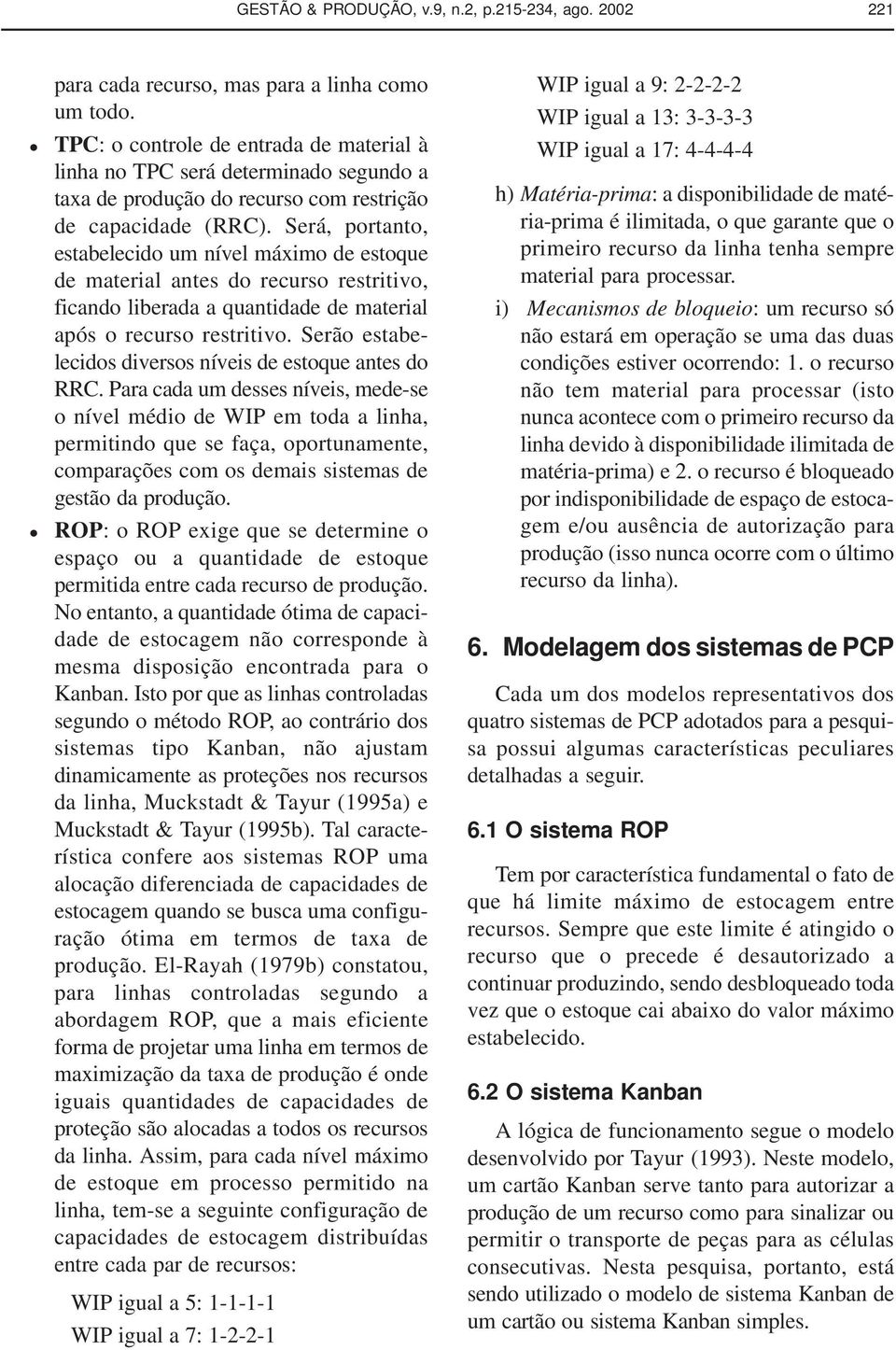 Será, portanto, estabelecido um nível máximo de estoque de material antes do recurso restritivo, ficando liberada a quantidade de material após o recurso restritivo.