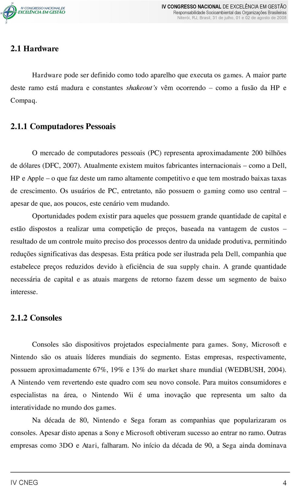 Os usuários de PC, entretanto, não possuem o gaming como uso central apesar de que, aos poucos, este cenário vem mudando.