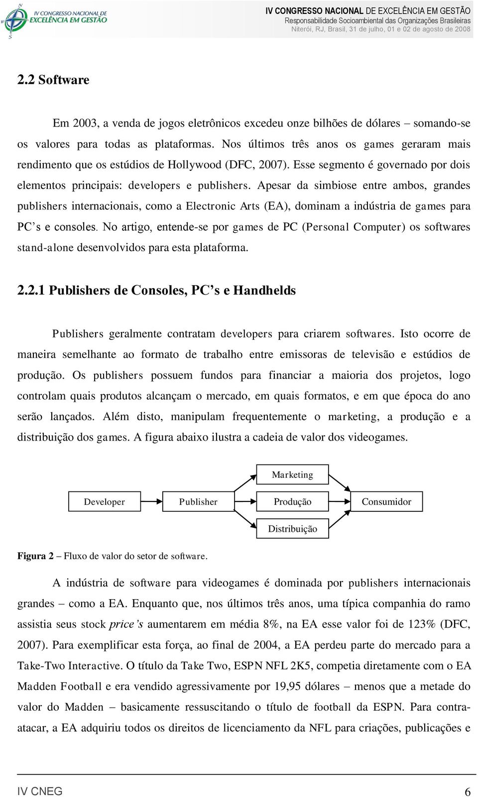 Apesar da simbiose entre ambos, grandes publishers internacionais, como a Electronic Arts (EA), dominam a indústria de games para PC s e consoles.