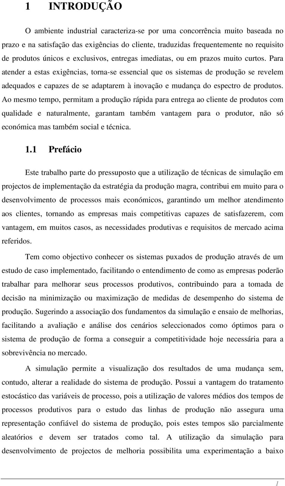 Para atender a estas exigências, torna-se essencial que os sistemas de produção se revelem adequados e capazes de se adaptarem à inovação e mudança do espectro de produtos.