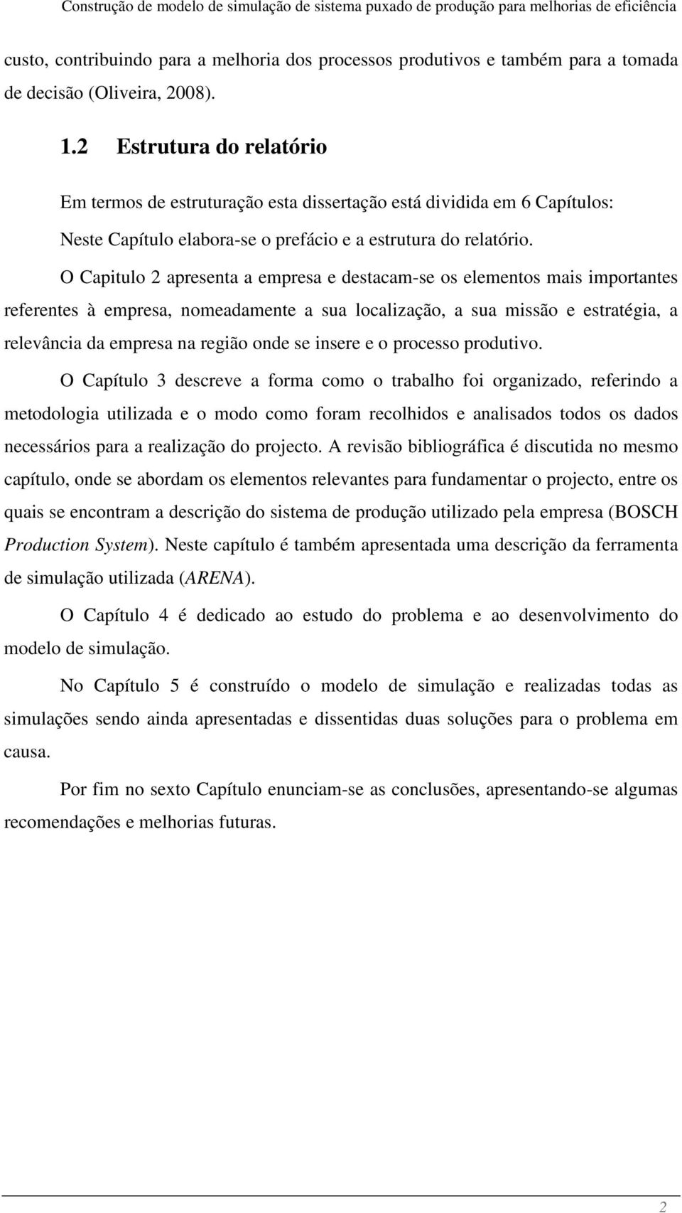 O Capitulo 2 apresenta a empresa e destacam-se os elementos mais importantes referentes à empresa, nomeadamente a sua localização, a sua missão e estratégia, a relevância da empresa na região onde se