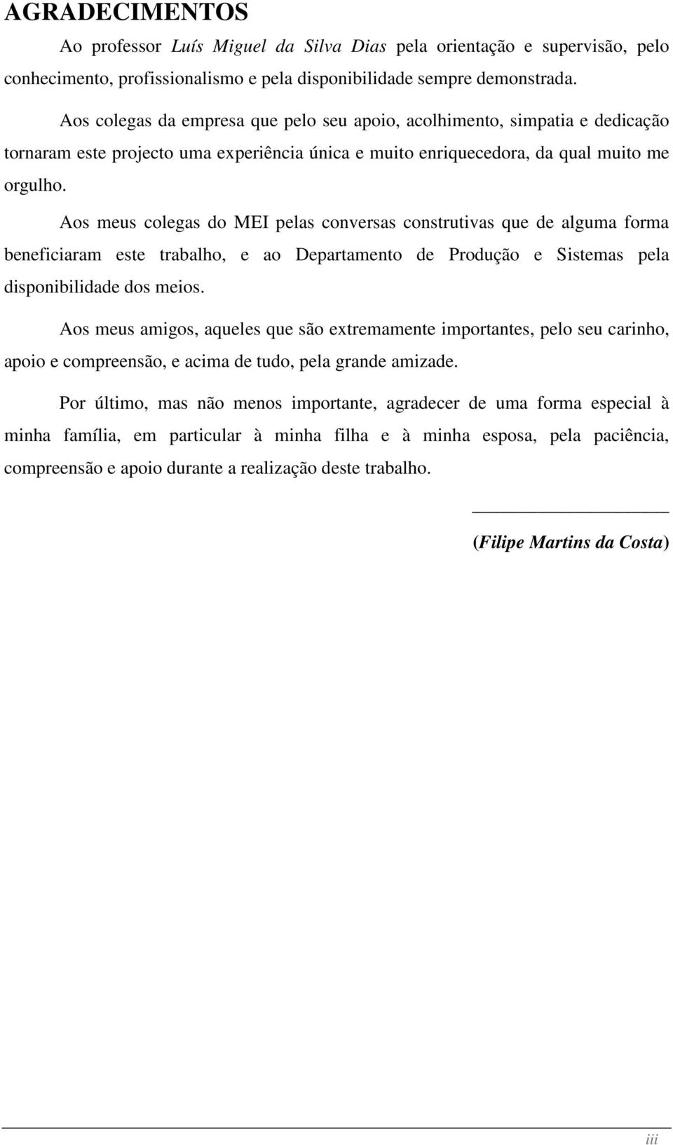 Aos meus colegas do MEI pelas conversas construtivas que de alguma forma beneficiaram este trabalho, e ao Departamento de Produção e Sistemas pela disponibilidade dos meios.