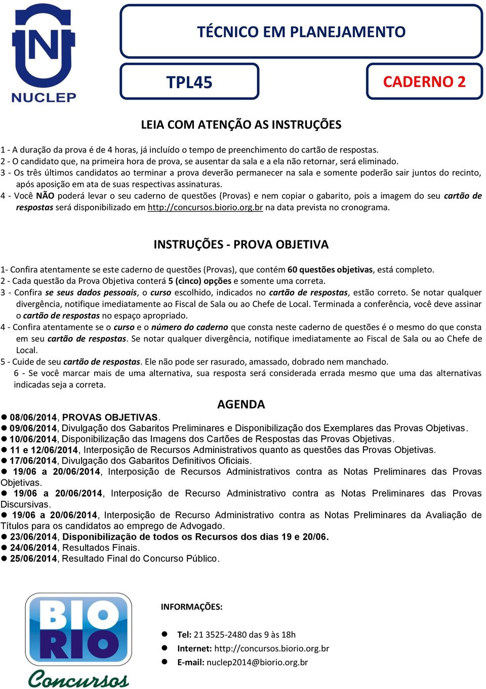 3 - Os três últimos candidatos ao terminar a prova deverão permanecer na sala e somente poderão sair juntos do recinto, após aposição em ata de suas respectivas assinaturas.