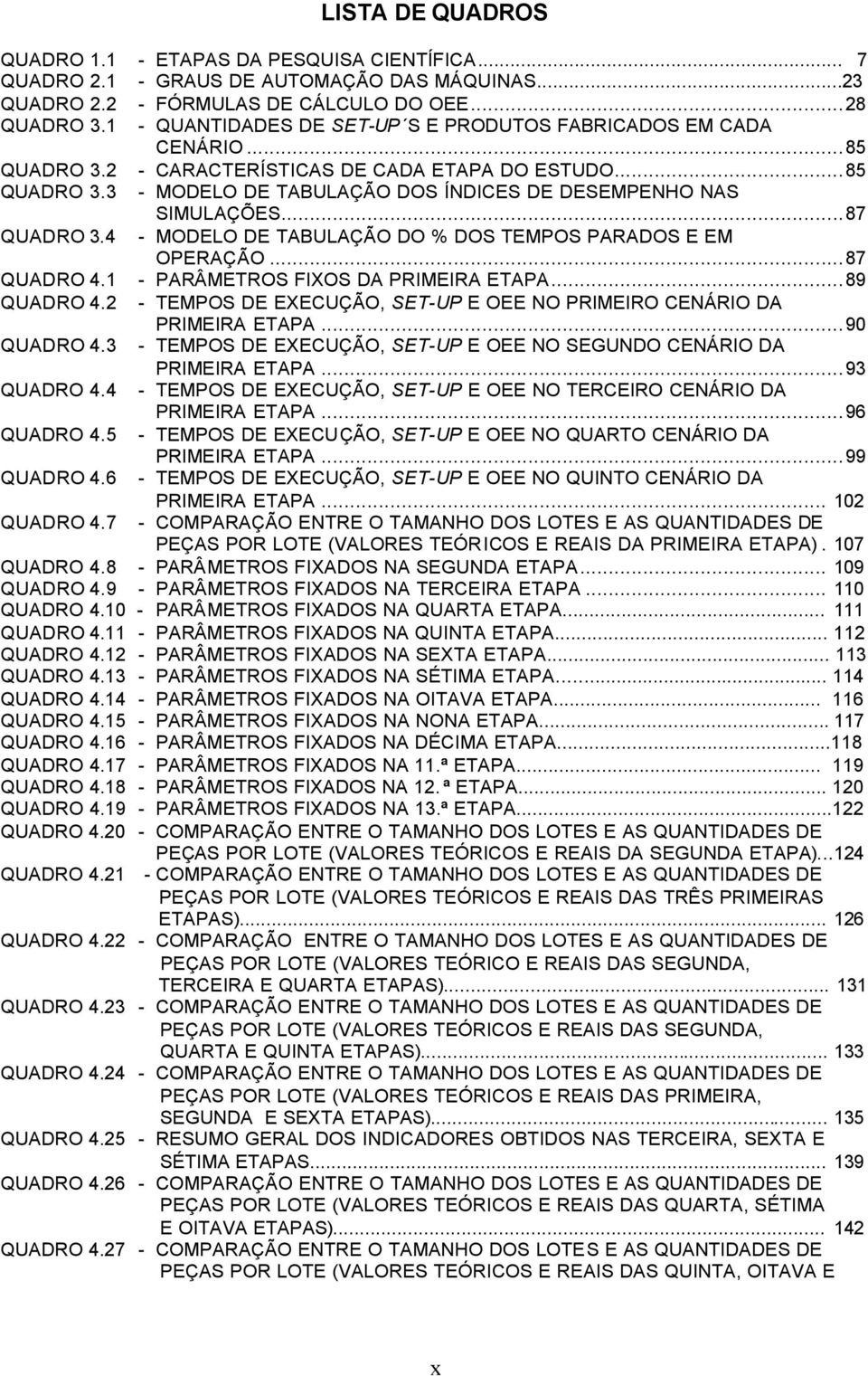 ..87 QUADRO 3.4 - MODELO DE TABULAÇÃO DO % DOS TEMPOS PARADOS E EM OPERAÇÃO...87 QUADRO 4.1 - PARÂMETROS FIXOS DA PRIMEIRA ETAPA...89 QUADRO 4.