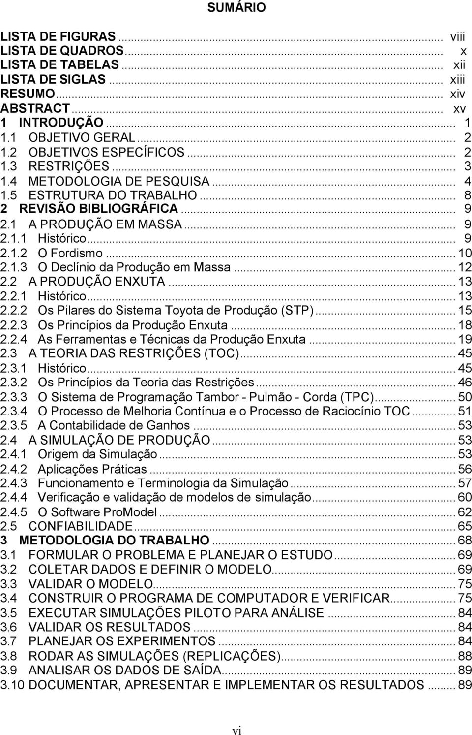 .. 12 2.2 A PRODUÇÃO ENXUTA... 13 2.2.1 Histórico... 13 2.2.2 Os Pilares do Sistema Toyota de Produção (STP)... 15 2.2.3 Os Princípios da Produção Enxuta... 18 2.2.4 As Ferramentas e Técnicas da Produção Enxuta.