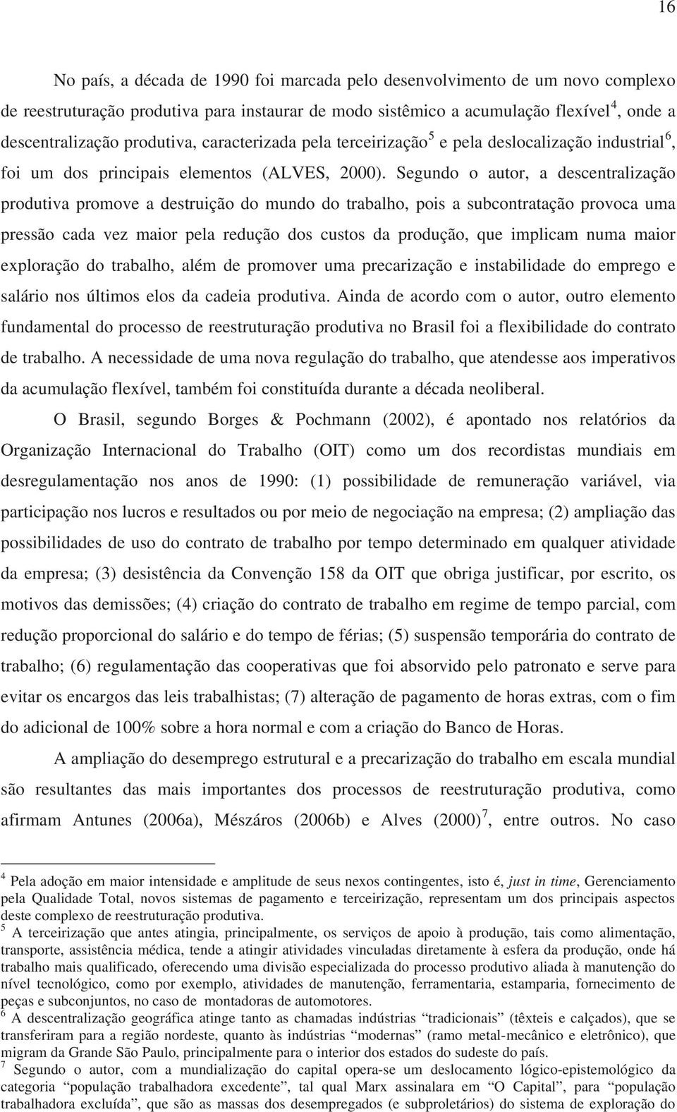 Segundo o autor, a descentralização produtiva promove a destruição do mundo do trabalho, pois a subcontratação provoca uma pressão cada vez maior pela redução dos custos da produção, que implicam