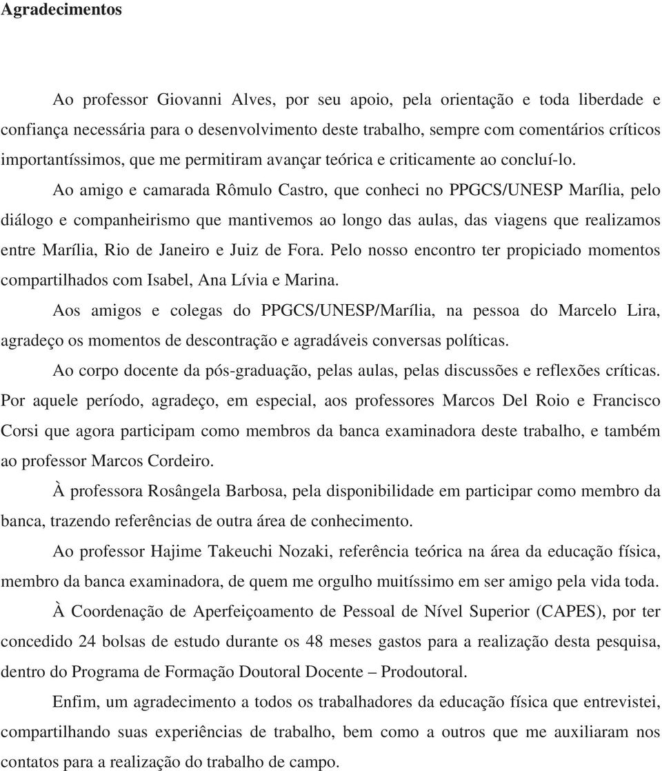 Ao amigo e camarada Rômulo Castro, que conheci no PPGCS/UNESP Marília, pelo diálogo e companheirismo que mantivemos ao longo das aulas, das viagens que realizamos entre Marília, Rio de Janeiro e Juiz