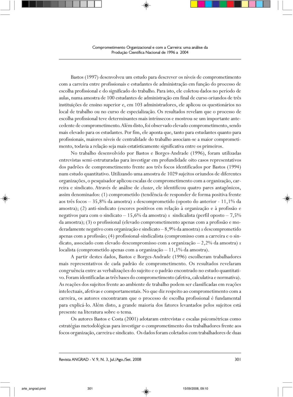 Para isto, ele coletou dados no período de aulas, numa amostra de 100 estudantes de administração em final de curso oriundos de três instituições de ensino superior e, em 103 administradores, ele