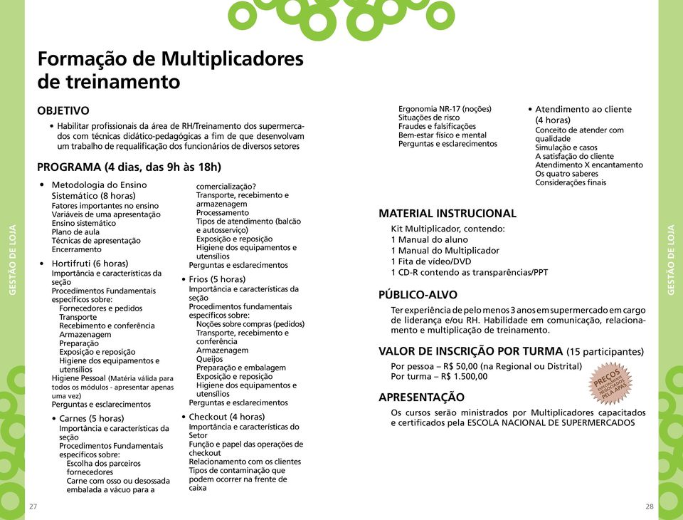 de aula Técnicas de apresentação Encerramento Hortifruti (6 horas) Importância e características da seção Procedimentos Fundamentais específicos sobre: Fornecedores e pedidos Transporte Recebimento e