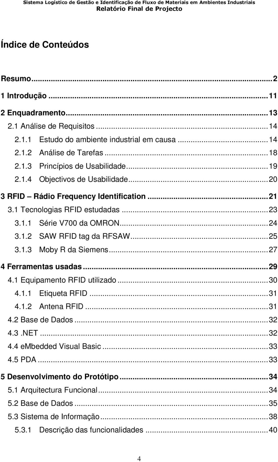 ..27 4 Ferramentas usadas...29 4.1 Equipamento RFID utilizado...30 4.1.1 Etiqueta RFID...31 4.1.2 Antena RFID...31 4.2 Base de Dados...32 4.3.NET...32 4.4 embedded Visual Basic...33 4.5 PDA.