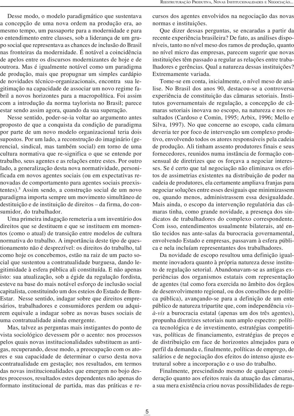 liderança de um grupo social que representava as chances de inclusão do Brasil nas fronteiras da modernidade. É notável a coincidência de apelos entre os discursos modernizantes de hoje e de outrora.