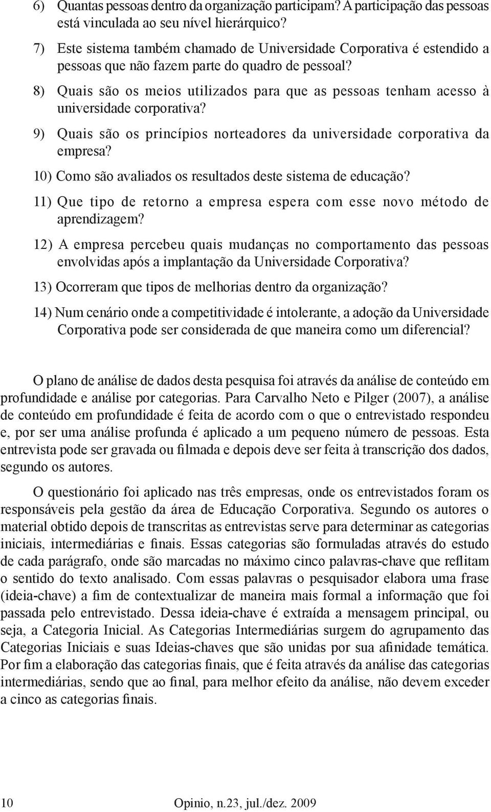 8) Quais são os meios utilizados para que as pessoas tenham acesso à universidade corporativa? 9) Quais são os princípios norteadores da universidade corporativa da empresa?