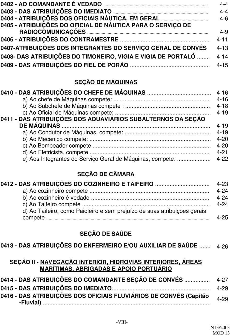 .. 4-11 0407-ATRIBUIÇÕES DOS INTEGRANTES DO SERVIÇO GERAL DE CONVÉS 4-13 0408- DAS ATRIBUIÇÕES DO TIMONEIRO, VIGIA E VIGIA DE PORTALÓ... 4-14 0409 - DAS ATRIBUIÇÕES DO FIEL DE PORÃO.