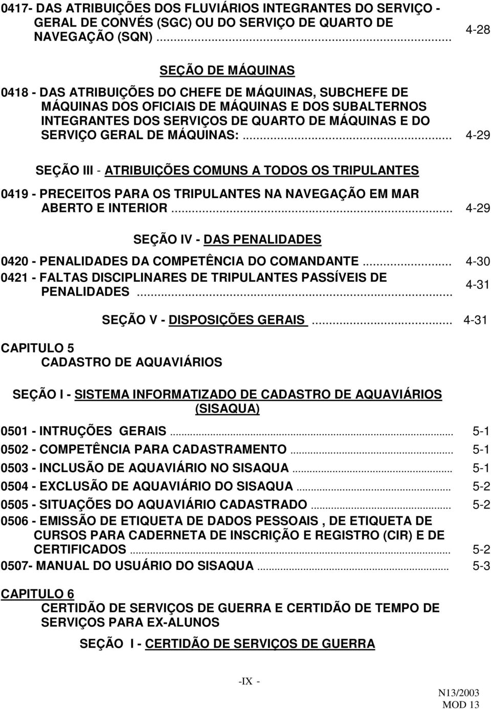 GERAL DE MÁQUINAS:... 4-29 SEÇÃO III - ATRIBUIÇÕES COMUNS A TODOS OS TRIPULANTES 0419 - PRECEITOS PARA OS TRIPULANTES NA NAVEGAÇÃO EM MAR ABERTO E INTERIOR.