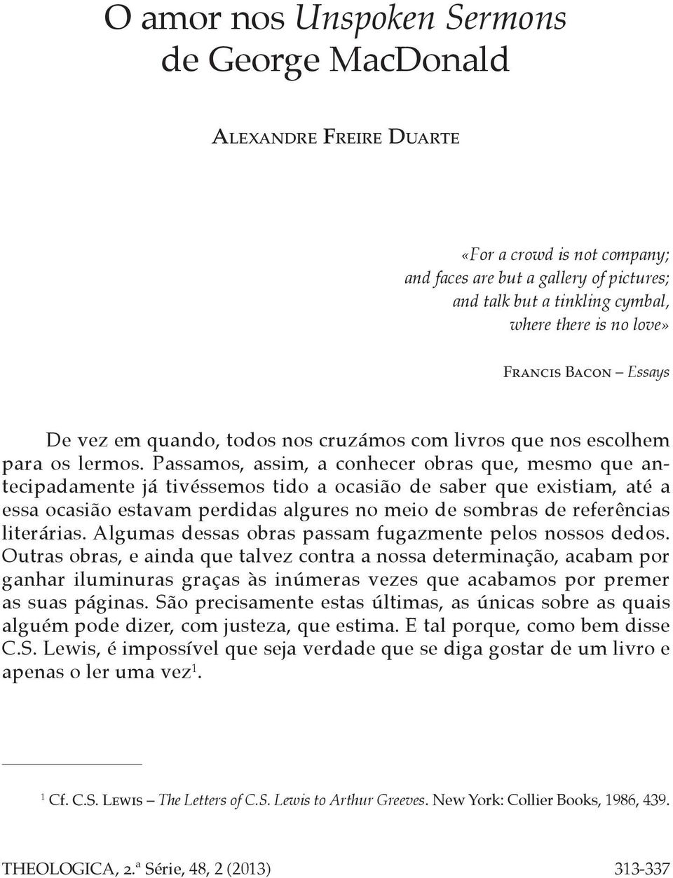 Passamos, assim, a conhecer obras que, mesmo que antecipadamente já tivéssemos tido a ocasião de saber que existiam, até a essa ocasião estavam perdidas algures no meio de sombras de referências