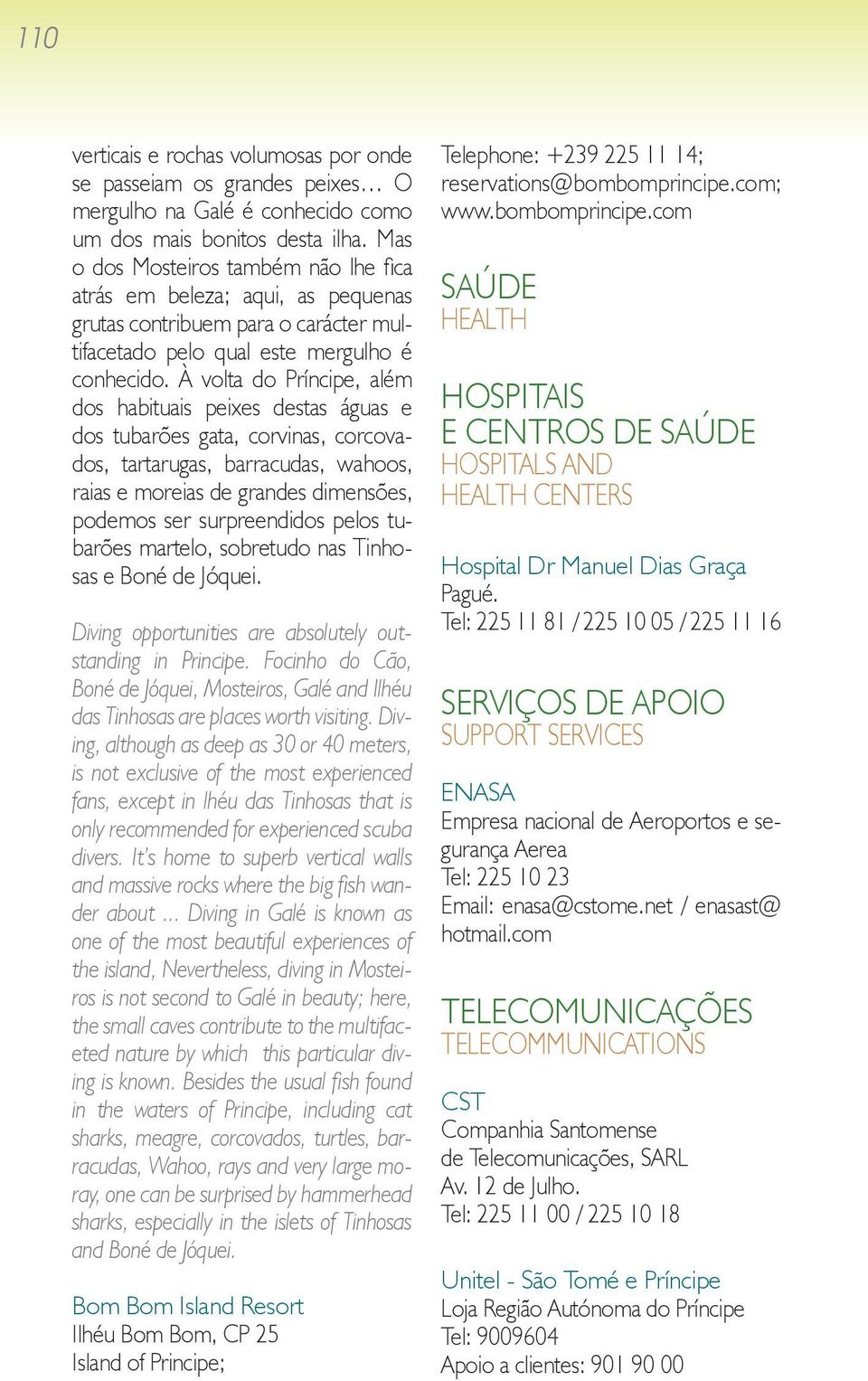 À volta do Príncipe, além dos habituais peixes destas águas e dos tubarões gata, corvinas, corcovados, tartarugas, barracudas, wahoos, raias e moreias de grandes dimensões, podemos ser surpreendidos