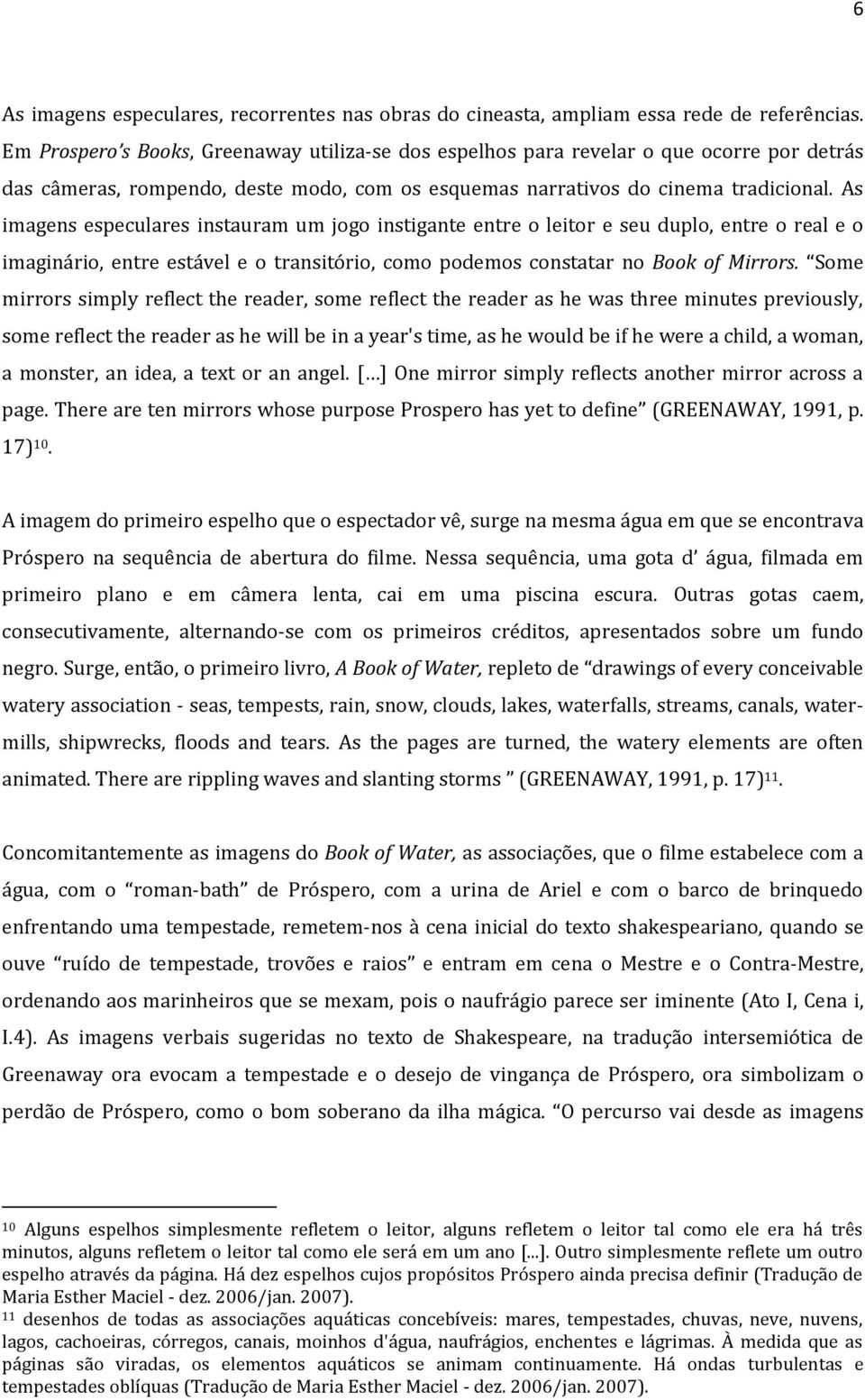 As imagens especulares instauram um jogo instigante entre o leitor e seu duplo, entre o real e o imaginário, entre estável e o transitório, como podemos constatar no Book of Mirrors.