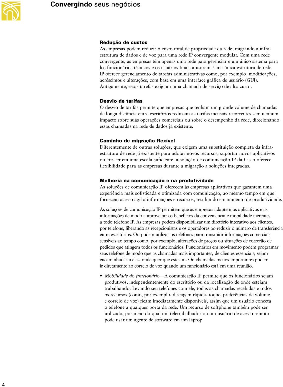 Uma única estrutura de rede IP oferece gerenciamento de tarefas administrativas como, por exemplo, modificações, acréscimos e alterações, com base em uma interface gráfica de usuário (GUI).