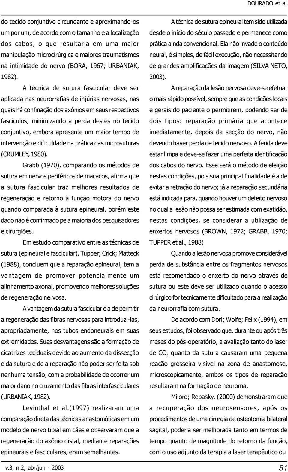 A técnica de sutura fascicular deve ser aplicada nas neurorrafias de injúrias nervosas, nas quais há confinação dos axônios em seus respectivos fascículos, minimizando a perda destes no tecido