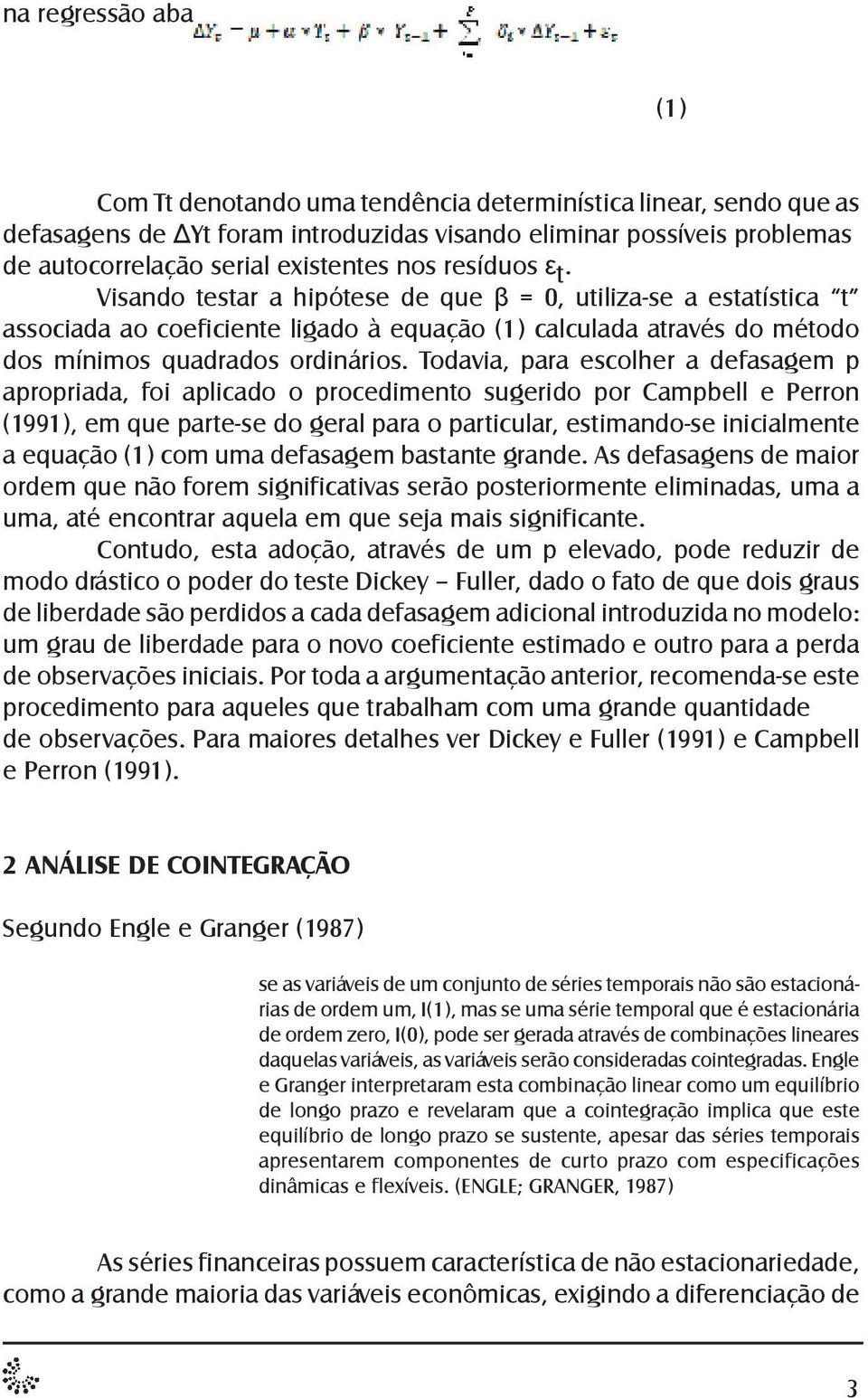 Visando testar a hipótese de que β = 0, utiliza-se a estatística t associada ao coeficiente ligado à equação (1) calculada através do método dos mínimos quadrados ordinários.