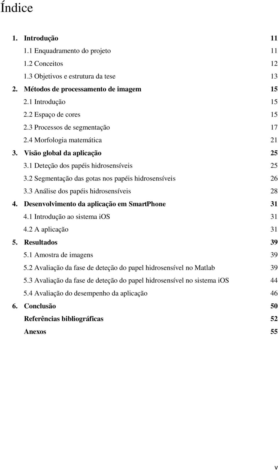 .. 26 3.3 Análise dos papéis hidrosensíveis... 28 4. Desenvolvimento da aplicação em SmartPhone... 31 4.1 Introdução ao sistema ios... 31 4.2 A aplicação... 31 5. Resultados... 39 5.