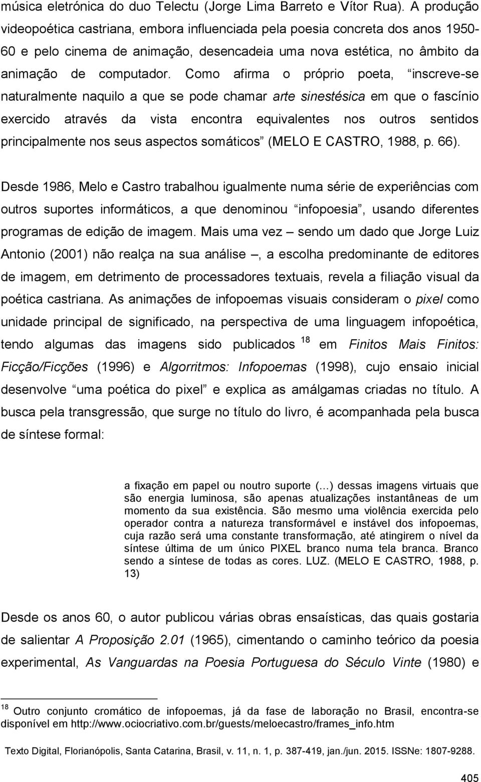 Como afirma o próprio poeta, inscreve-se naturalmente naquilo a que se pode chamar arte sinestésica em que o fascínio exercido através da vista encontra equivalentes nos outros sentidos