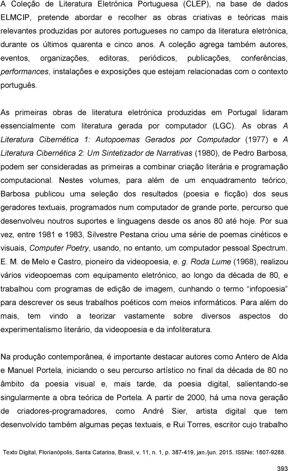 A coleção agrega também autores, eventos, organizações, editoras, periódicos, publicações, conferências, performances, instalações e exposições que estejam relacionadas com o contexto português.